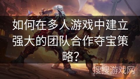 如何在多人游戏中建立强大的团队合作夺宝策略？