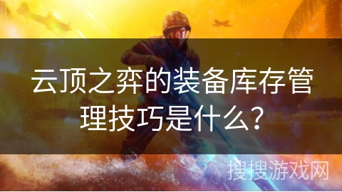 云顶之弈的装备库存管理技巧是什么？