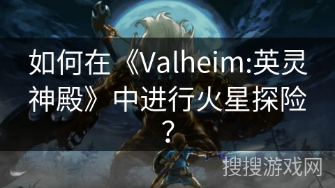 如何在《Valheim:英灵神殿》中进行火星探险？
