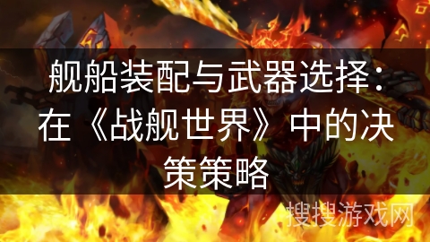 舰船装配与武器选择:在《战舰世界》中的决策策略 舰船装配与武器选择:在《战舰世界》中的决策策略