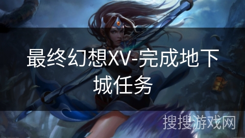 最终幻想XV-完成地下城任务