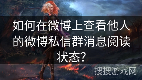 如何在微博上查看他人的微博私信群消息阅读状态？