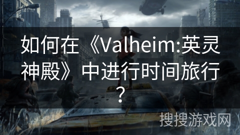 如何在《Valheim:英灵神殿》中进行时间旅行？