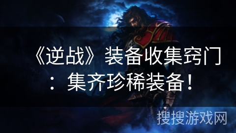《逆战》装备收集窍门:集齐珍稀装备! 《逆战》装备收集窍门:集齐珍稀装备!
