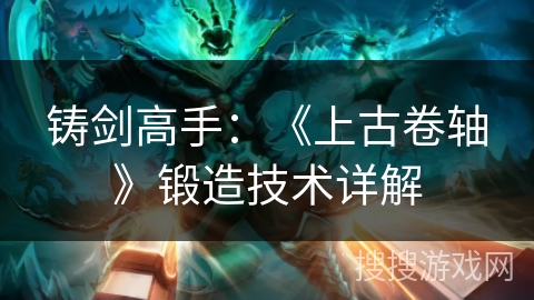 铸剑高手：《上古卷轴》锻造技术详解