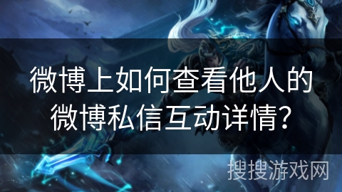 微博上如何查看他人的微博私信互动详情？