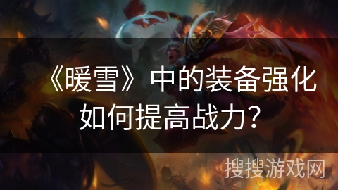 《暖雪》中的装备强化如何提高战力？