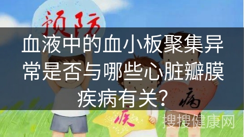 血液中的血小板聚集异常是否与哪些心脏瓣膜疾病有关？