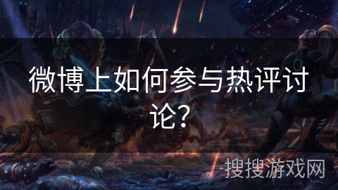 微博上如何参与热评讨论？