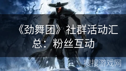 《劲舞团》社群活动汇总：粉丝互动