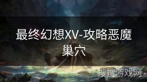 最终幻想XV-攻略恶魔巢穴