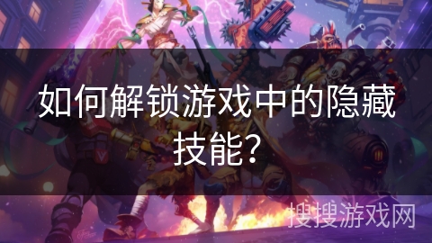 如何解锁游戏中的隐藏技能? 如何解锁游戏中的隐藏技能?