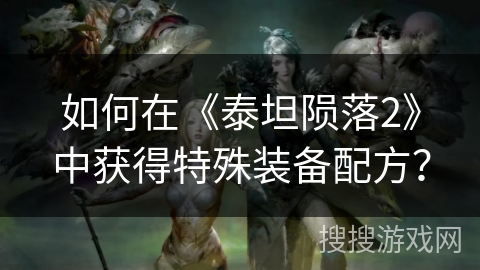 如何在《泰坦陨落2》中获得特殊装备配方？