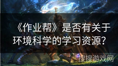 《作业帮》是否有关于环境科学的学习资源？