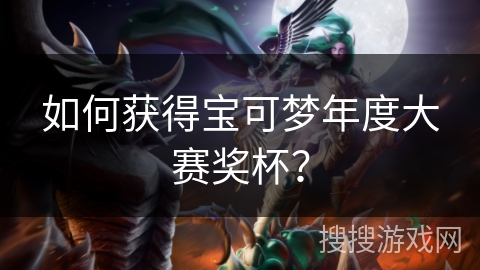 如何获得宝可梦年度大赛奖杯? 如何获得宝可梦年度大赛奖杯?