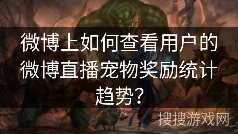 微博上如何查看用户的微博直播宠物奖励统计趋势？