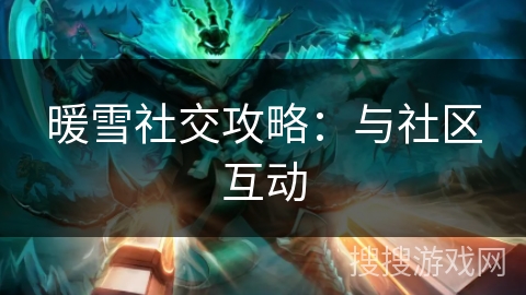 暖雪社交攻略：与社区互动