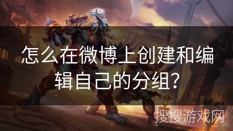怎么在微博上创建和编辑自己的分组？