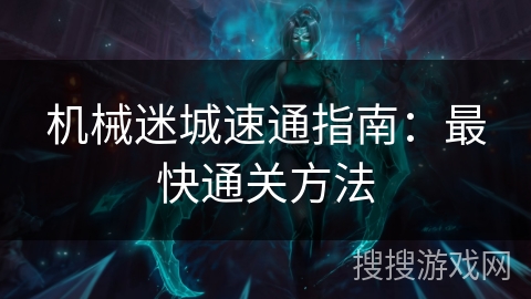 机械迷城速通指南：最快通关方法