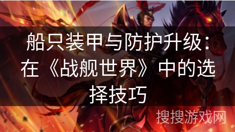 船只装甲与防护升级:在《战舰世界》中的选择技巧 船只装甲与防护升级:在《战舰世界》中的选择技巧