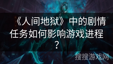 《人间地狱》中的剧情任务如何影响游戏进程？