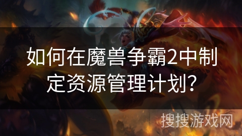 如何在魔兽争霸2中制定资源管理计划？