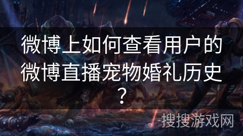 微博上如何查看用户的微博直播宠物婚礼历史？