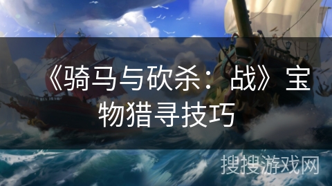 《骑马与砍杀：战》宝物猎寻技巧