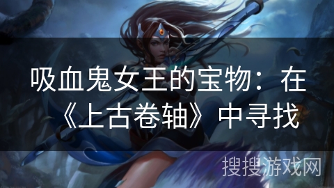 吸血鬼女王的宝物：在《上古卷轴》中寻找