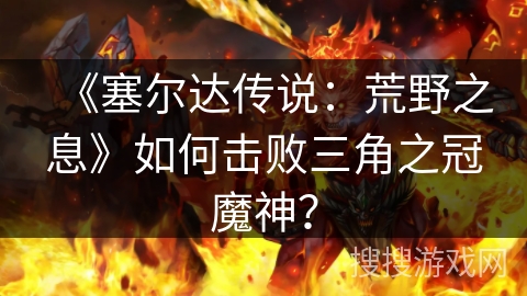 《塞尔达传说：荒野之息》如何击败三角之冠魔神？