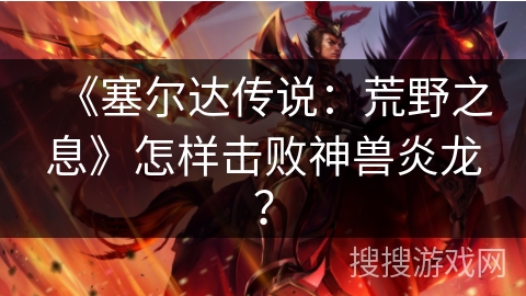 《塞尔达传说：荒野之息》怎样击败神兽炎龙？