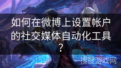 如何在微博上设置帐户的社交媒体自动化工具？