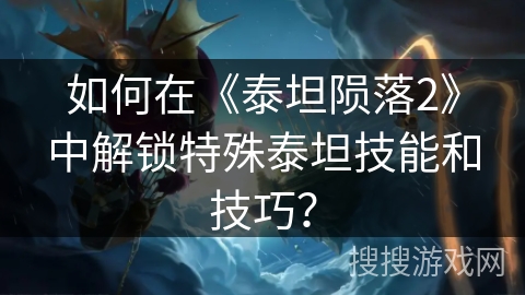 如何在《泰坦陨落2》中解锁特殊泰坦技能和技巧? 如何在《泰坦陨落2》中解锁特殊泰坦技能和技巧?