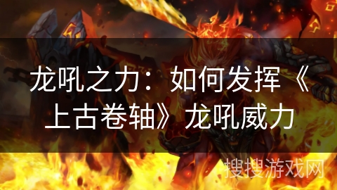 龙吼之力:如何发挥《上古卷轴》龙吼威力 龙吼之力:如何发挥《上古卷轴》龙吼威力