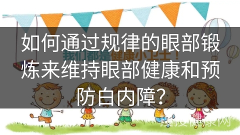 如何通过规律的眼部锻炼来维持眼部健康和预防白内障？