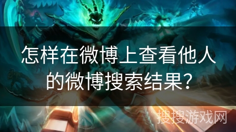 怎样在微博上查看他人的微博搜索结果? 怎样在微博上查看他人的微博搜索结果?