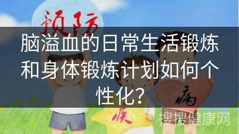 脑溢血的日常生活锻炼和身体锻炼计划如何个性化？