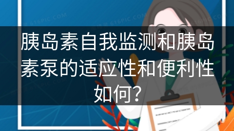 胰岛素自我监测和胰岛素泵的适应性和便利性如何？