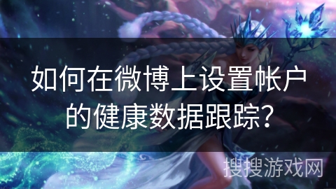 如何在微博上设置帐户的健康数据跟踪？