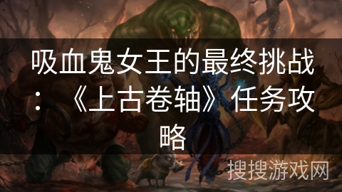 吸血鬼女王的最终挑战：《上古卷轴》任务攻略