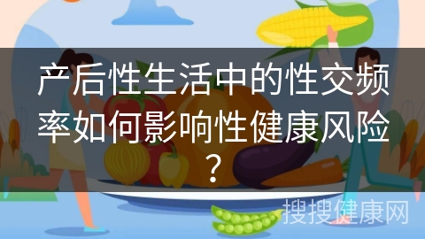 产后性生活中的性交频率如何影响性健康风险？