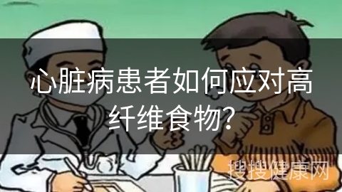 心脏病患者如何应对高纤维食物？