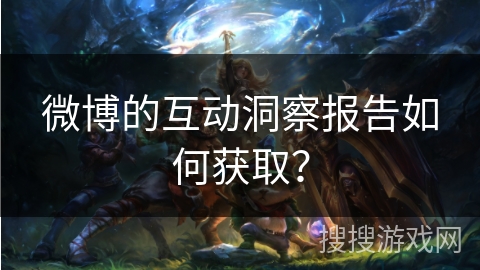 微博的互动洞察报告如何获取？