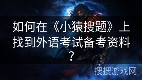 如何在《小猿搜题》上找到外语考试备考资料？