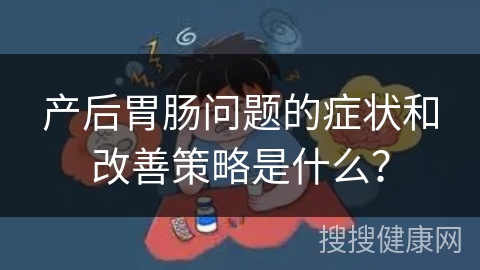 产后胃肠问题的症状和改善策略是什么？