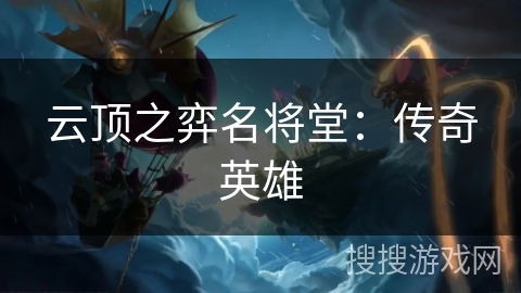 云顶之弈名将堂：传奇英雄