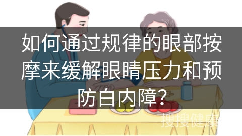 如何通过规律的眼部按摩来缓解眼睛压力和预防白内障？