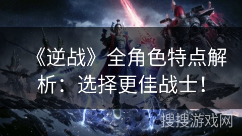 《逆战》全角色特点解析:选择更佳战士! 《逆战》全角色特点解析:选择更佳战士!