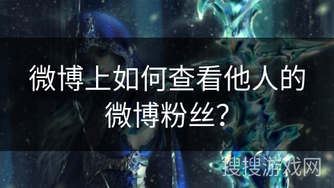 微博上如何查看他人的微博粉丝？