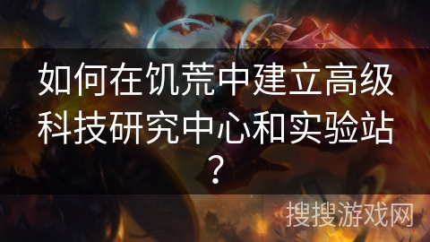 如何在饥荒中建立高级科技研究中心和实验站? 如何在饥荒中建立高级科技研究中心和实验站?